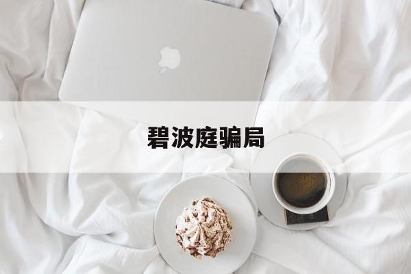 碧波庭骗局:(碧波庭为什么能卖三万真的假的)