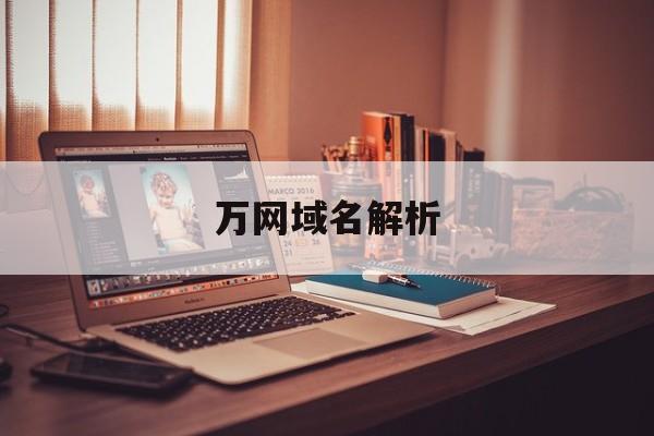 万网域名解析:(域名停靠万网域名网站入口)