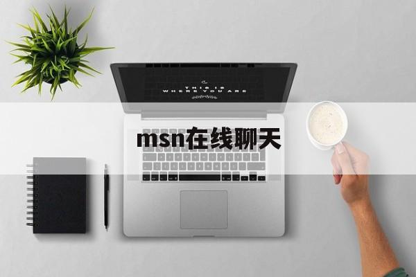 msn在线聊天:(msn聊天软件官网)