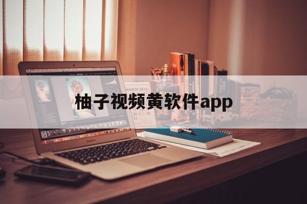 柚子视频黄软件app:(无视风险安装下载app软件)