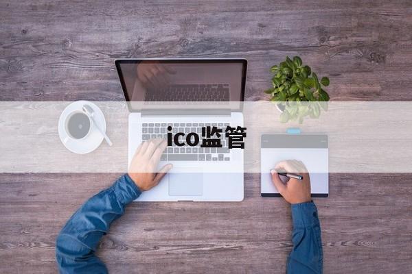 ico监管:(ico重症监护室)